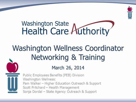 Washington Wellness Coordinator Networking & Training March 26, 2014 Public Employees Benefits (PEB) Division Washington Wellness: Pam Walker – Higher.
