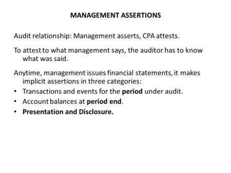 MANAGEMENT ASSERTIONS Audit relationship: Management asserts, CPA attests. To attest to what management says, the auditor has to know what was said. Anytime,