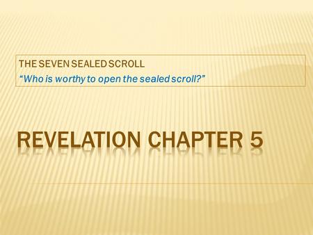 THE SEVEN SEALED SCROLL “Who is worthy to open the sealed scroll?”