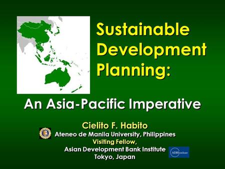Sustainable Development Planning: Cielito F. Habito Ateneo de Manila University, Philippines Visiting Fellow, Asian Development Bank Institute Tokyo,