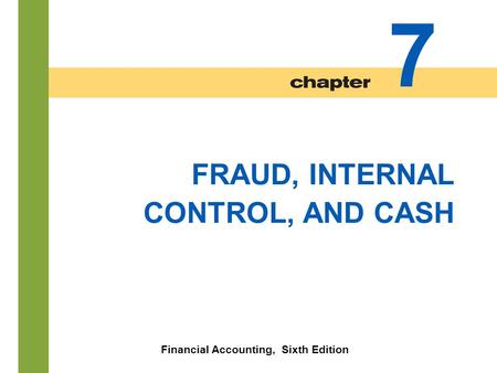 7-1 FRAUD, INTERNAL CONTROL, AND CASH Financial Accounting, Sixth Edition 7.