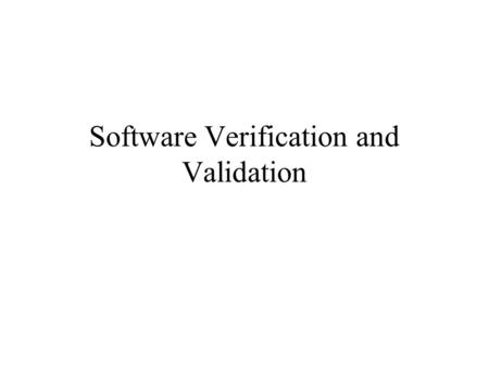 Software Verification and Validation. Verify - Merriam Webster Online Dictionary To establish the truth, accuracy, or reality of –Confirm –Bear out –Prove.
