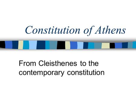 Constitution of Athens From Cleisthenes to the contemporary constitution.