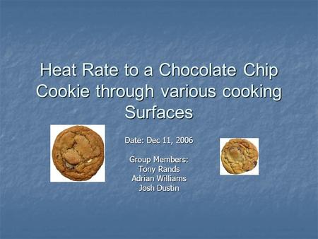 Heat Rate to a Chocolate Chip Cookie through various cooking Surfaces Date: Dec 11, 2006 Group Members: Tony Rands Adrian Williams Josh Dustin.