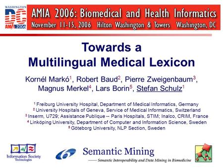 Towards a Multilingual Medical Lexicon Kornél Markó 1, Robert Baud 2, Pierre Zweigenbaum 3, Magnus Merkel 4, Lars Borin 5, Stefan Schulz 1 1 Freiburg University.