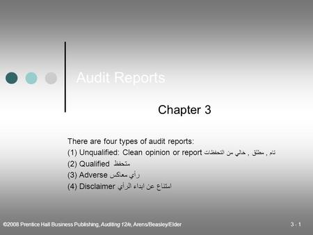 ©2008 Prentice Hall Business Publishing, Auditing 12/e, Arens/Beasley/Elder 3 - 1 Audit Reports Chapter 3 There are four types of audit reports: (1) Unqualified: