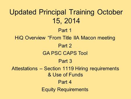 Updated Principal Training October 15, 2014 Part 3 Attestations – Section 1119 Hiring requirements & Use of Funds Part 2 GA PSC CAPS Tool Part 1 HiQ Overview.