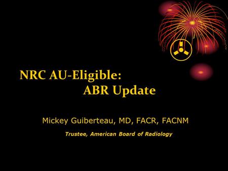  NRC AU-Eligible: ABR Update Mickey Guiberteau, MD, FACR, FACNM