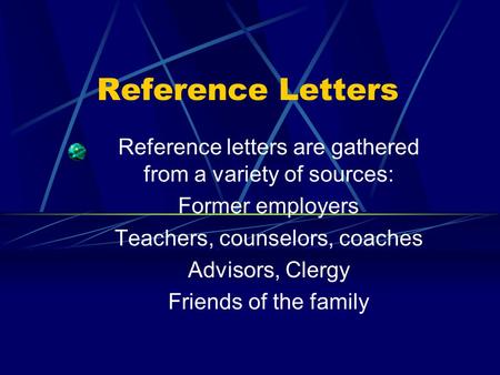 Reference Letters Reference letters are gathered from a variety of sources: Former employers Teachers, counselors, coaches Advisors, Clergy Friends of.