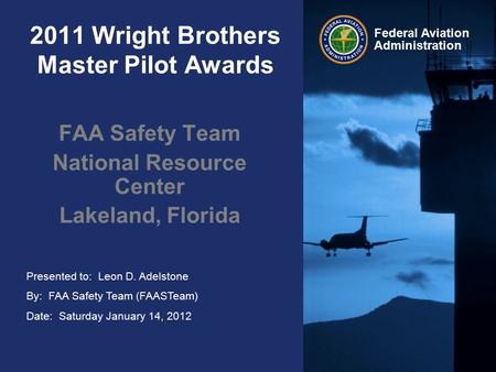 Presented to: Leon D. Adelstone By: FAA Safety Team (FAASTeam) Date: Saturday January 14, 2012 Federal Aviation Administration 2011 Wright Brothers Master.