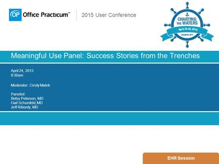 2015 User Conference Meaningful Use Panel: Success Stories from the Trenches April 24, 2015 9:30am Moderator: Cindy Malek Panelist: Betsy Peterson, MD.