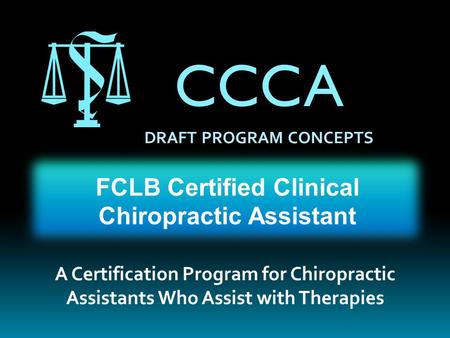 CCCA FCLB Certified Clinical Chiropractic Assistant A Certification Program for Chiropractic Assistants Who Assist with Therapies DRAFT PROGRAM CONCEPTS.