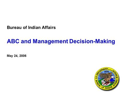 Bureau of Indian Affairs ABC and Management Decision-Making May 24, 2006.