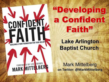 “Developing a Confident Faith” Mark Mittelberg on Lake Arlington Baptist Church Lake Arlington Baptist Church.