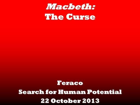 Macbeth: The Curse Feraco Search for Human Potential 22 October 2013.
