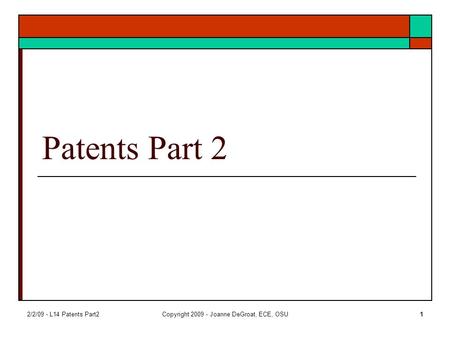 2/2/09 - L14 Patents Part2Copyright 2009 - Joanne DeGroat, ECE, OSU1 Patents Part 2.