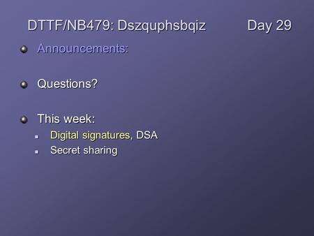 Announcements:Questions? This week: Digital signatures, DSA Digital signatures, DSA Secret sharing Secret sharing DTTF/NB479: DszquphsbqizDay 29.