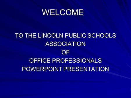 WELCOME WELCOME TO THE LINCOLN PUBLIC SCHOOLS ASSOCIATION OF OFFICE PROFESSIONALS POWERPOINT PRESENTATION.