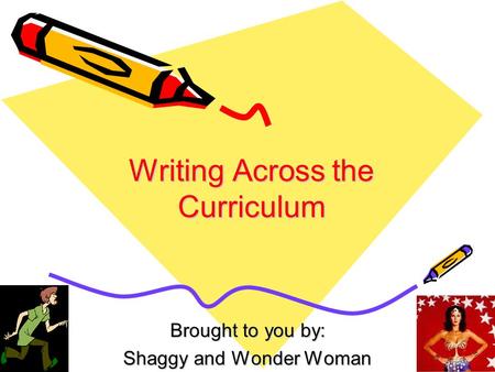 Writing Across the Curriculum Brought to you by: Shaggy and Wonder Woman.