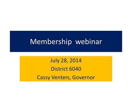 Membership webinar July 28, 2014 District 6040 Cassy Venters, Governor.