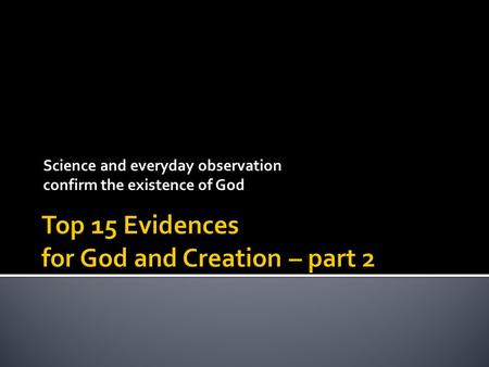 Science and everyday observation confirm the existence of God.