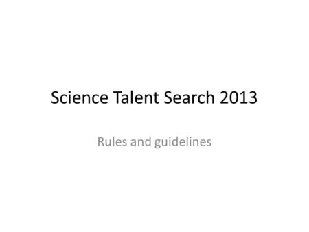 Science Talent Search 2013 Rules and guidelines. Science Talent Search Science Talent Search aims to promote science teaching and learning through creative.