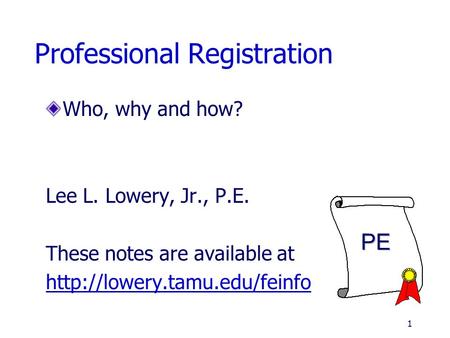 Professional Registration Who, why and how? Lee L. Lowery, Jr., P.E. These notes are available at  1.