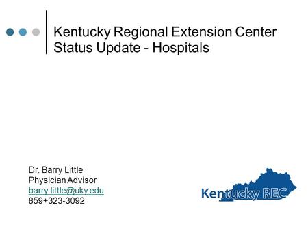 Kentucky Regional Extension Center Status Update - Hospitals Dr. Barry Little Physician Advisor 859+323-3092.