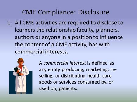 CME Compliance: Disclosure 1.All CME activities are required to disclose to learners the relationship faculty, planners, authors or anyone in a position.