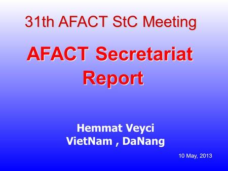 31th AFACT StC Meeting AFACT Secretariat Report Hemmat Veyci VietNam, DaNang 10 May, 2013.