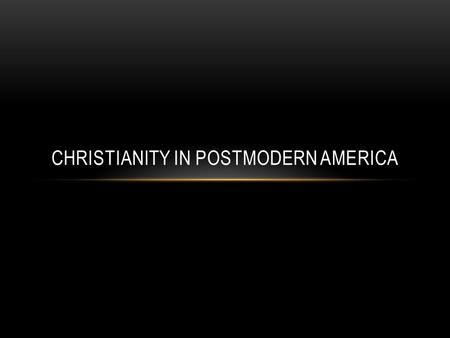 CHRISTIANITY IN POSTMODERN AMERICA. WHAT IS POSTMODERNISM? A reaction to the assumed certainty of scientific, or objective, efforts to explain reality.