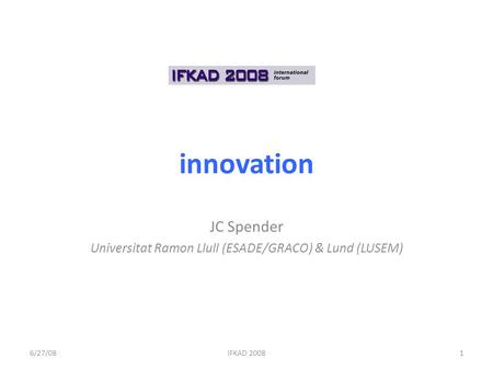 Innovation JC Spender Universitat Ramon Llull (ESADE/GRACO) & Lund (LUSEM) 6/27/08IFKAD 20081.