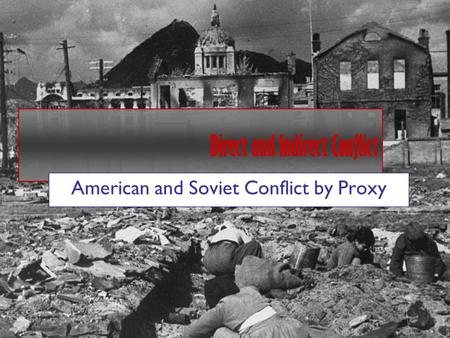 Direct and Indirect Conflict American and Soviet Conflict by Proxy.