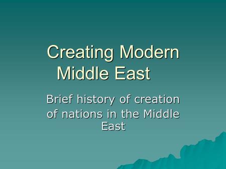 Creating Modern Middle East Brief history of creation of nations in the Middle East.