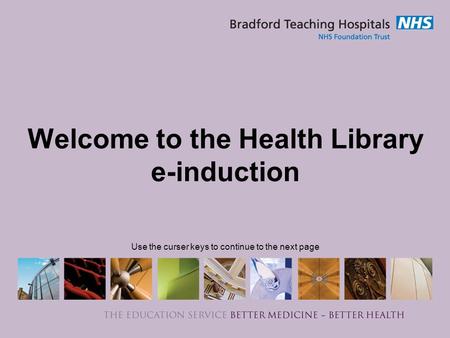 Welcome to the Health Library e-induction Use the curser keys to continue to the next page.