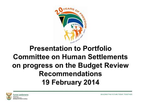 Presentation to Portfolio Committee on Human Settlements on progress on the Budget Review Recommendations 19 February 2014.