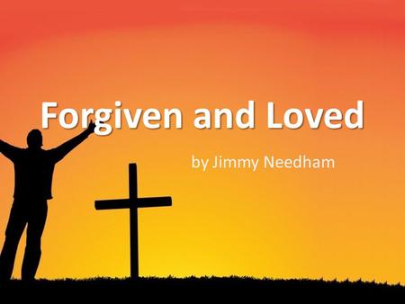 By Jimmy Needham Forgiven and Loved. Tell me I’m forgiven and loved ‘Cause I hear it from the street corner priests On how God is love and how man can.