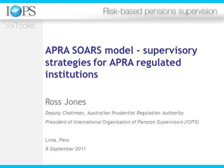 APRA SOARS model - supervisory strategies for APRA regulated institutions Ross Jones Deputy Chairman, Australian Prudential Regulation Authority President.