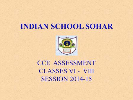 INDIAN SCHOOL SOHAR CCE ASSESSMENT CLASSES VI - VIII SESSION