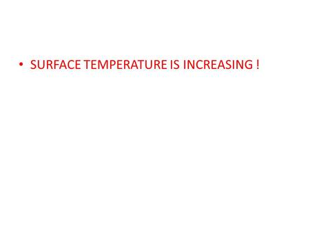 SURFACE TEMPERATURE IS INCREASING !. RATE OF INCREASE IN AVERAGE SURFACE TEMPERATURE IS 20-30 FASTER THAN LAST GLACIATION (15000 YRS AGO)