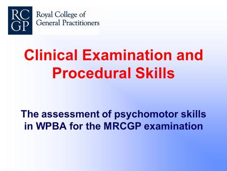 Clinical Examination and Procedural Skills The assessment of psychomotor skills in WPBA for the MRCGP examination.