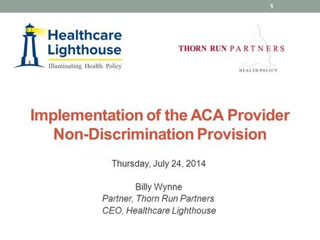 Implementation of the ACA Provider Non-Discrimination Provision Thursday, July 24, 2014 Billy Wynne Partner, Thorn Run Partners CEO, Healthcare Lighthouse.