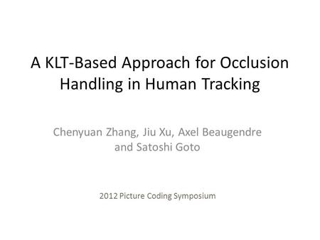 A KLT-Based Approach for Occlusion Handling in Human Tracking Chenyuan Zhang, Jiu Xu, Axel Beaugendre and Satoshi Goto 2012 Picture Coding Symposium.