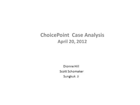Dionne Hill‎ Scott Schomaker Sungkuk Ji ChoicePoint Case Analysis April 20, 2012.