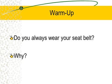 Warm-Up Do you always wear your seat belt? Why?. Driver Safety and Rules “Seatbelts don’t save lives, the people who use them do.” -Unknown-