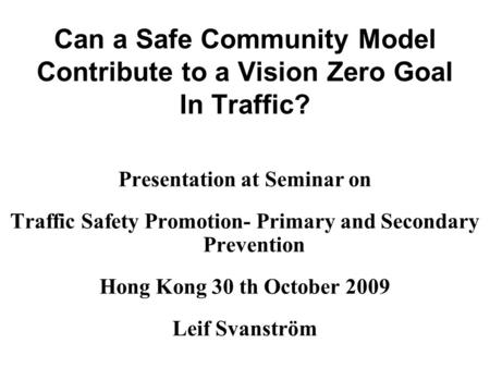 Can a Safe Community Model Contribute to a Vision Zero Goal In Traffic? Presentation at Seminar on Traffic Safety Promotion- Primary and Secondary Prevention.