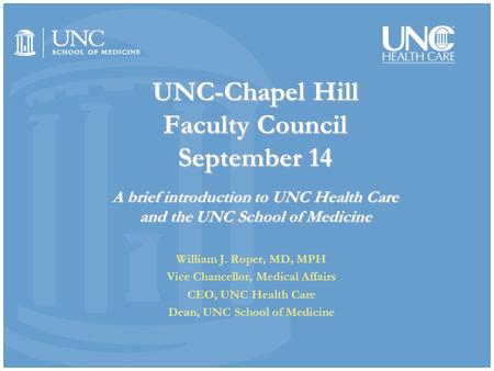 UNC-Chapel Hill Faculty Council September 14 A brief introduction to UNC Health Care and the UNC School of Medicine William J. Roper, MD, MPH Vice Chancellor,