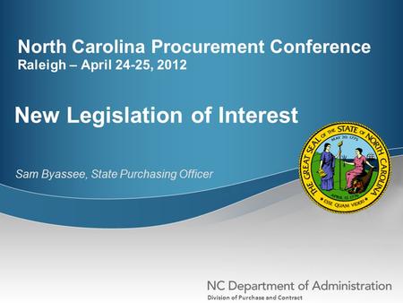 Division of Purchase and Contract North Carolina Procurement Conference Raleigh – April 24-25, 2012 New Legislation of Interest Sam Byassee, State Purchasing.