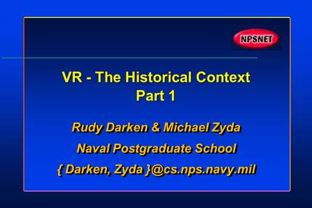 VR - The Historical Context Part 1 Rudy Darken & Michael Zyda Naval Postgraduate School { Darken, Zyda Rudy Darken & Michael Zyda Naval.
