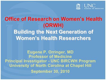 Office of Research on Women’s Health (ORWH) Building the Next Generation of Women’s Health Researchers Eugene P. Orringer, MD Professor of Medicine Principal.